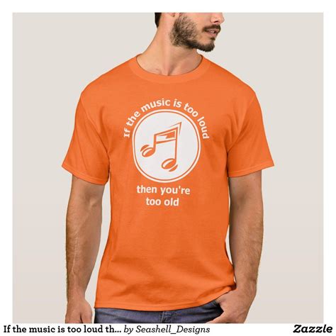 If The Music Is Too Loud Then Youre Too Old T Shirt Old T Shirts Shirts T Shirt