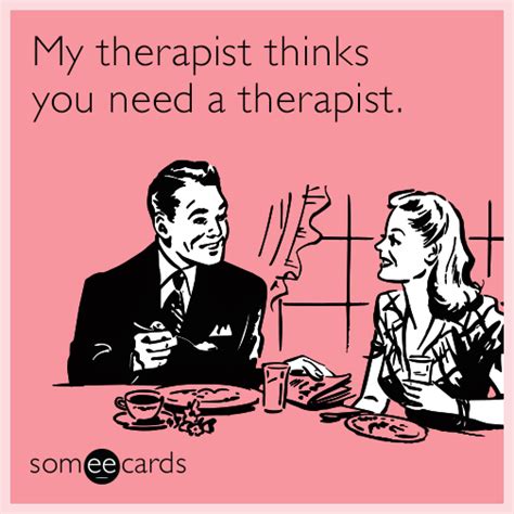My Therapist Thinks You Need A Therapist Psychology Humor Funny Therapist Quotes Therapist