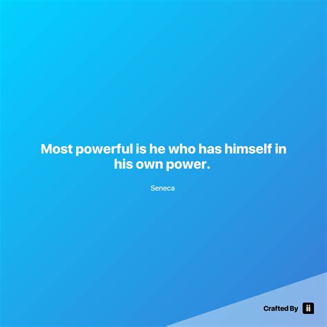 Most Powerful Is He Who Has Himself In His Own Power By Seneca
