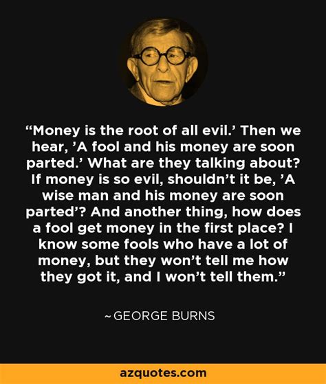 Maybe you would like to learn more about one of these? George Burns quote: Money is the root of all evil.' Then we hear...