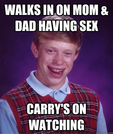 Walks In On Mom And Dad Having Sex Carrys On Watching Bad Luck Brian Quickmeme