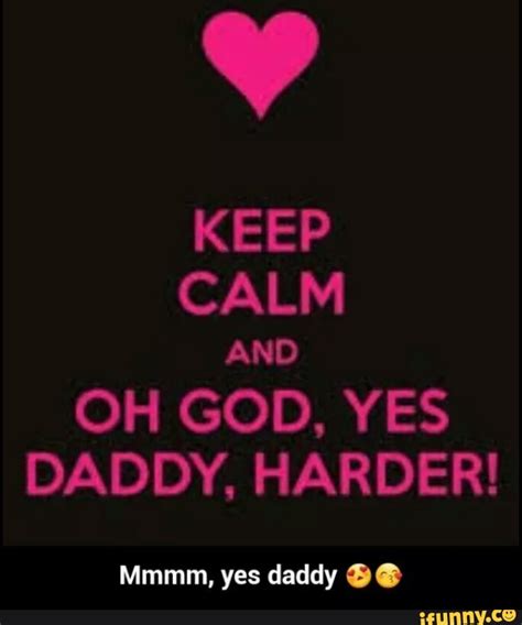 Keep Calm And Oh God Yes Daddy Harder Mmmm Yes Daddy Ifunny