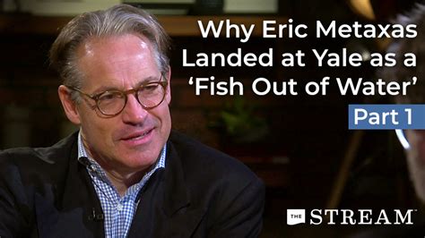 Why Eric Metaxas Landed At Yale As A Fish Out Of Water Part I A