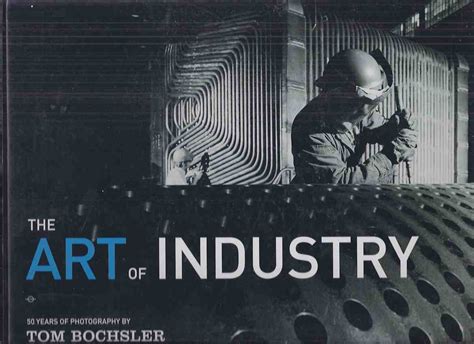 The Art Of Industry 50 Years Of Photography By Tom Bochsler Fifty