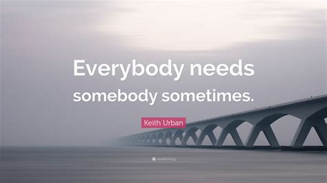 Keith Urban Quote Everybody Needs Somebody Sometimes 7 Wallpapers
