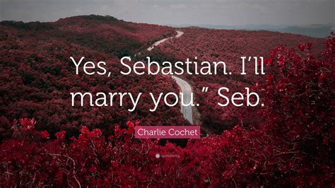 Charlie Cochet Quote Yes Sebastian Ill Marry You Seb