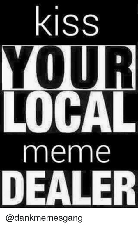 Kiss Your Local Meme Dealer Meme On Meme