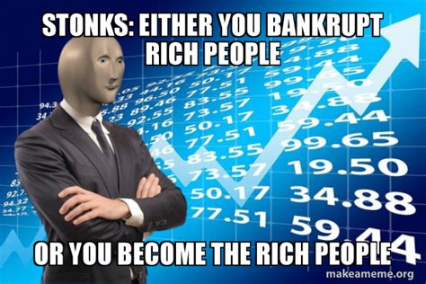 Stonks Either You Bankrupt Rich People Or You Become The Rich People