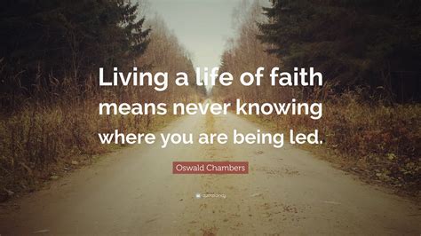 Oswald Chambers Quote “living A Life Of Faith Means Never Knowing
