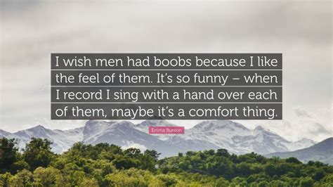 Emma Bunton Quote “i Wish Men Had Boobs Because I Like The Feel Of Them It’s So Funny When I