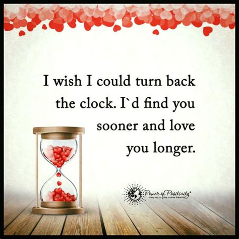 I Wish I Could Turn Back The Clock Id Find You Sooner And Love You