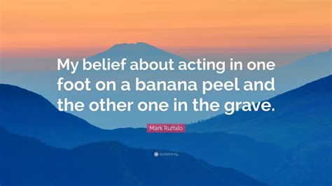 Mark Ruffalo Quote My Belief About Acting In One Foot On A Banana