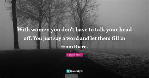 with women you don t have to talk your head off you just say a word a quote by satchel paige