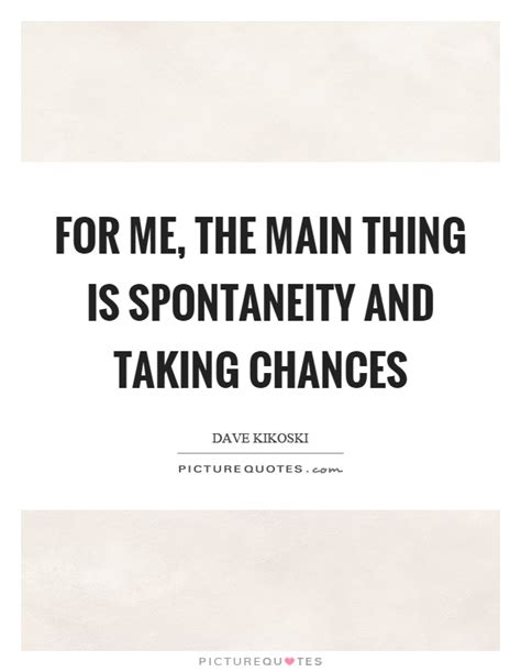 Discover 68 quotes tagged as spontaneity quotations: Spontaneity Quotes & Sayings | Spontaneity Picture Quotes