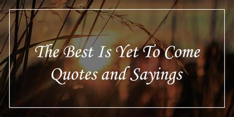 71 Inspiring The Best Is Yet To Come Quotes To Fuel Your Hope Dp Sayings