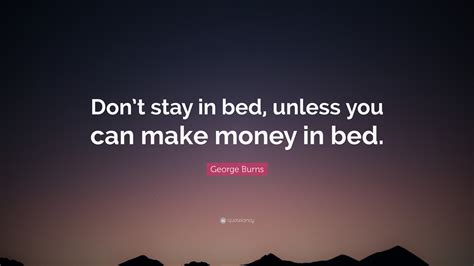 George Burns Quote Dont Stay In Bed Unless You Can Make Money In Bed