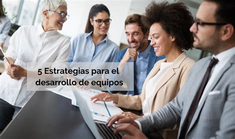 5 Estrategias Para El Desarrollo De Equipos Eude Business School