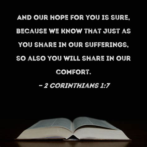 2 Corinthians 1:7 And our hope for you is sure, because we know that