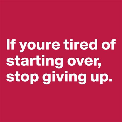If Youre Tired Of Starting Over Stop Giving Up Post By Fishdogs On