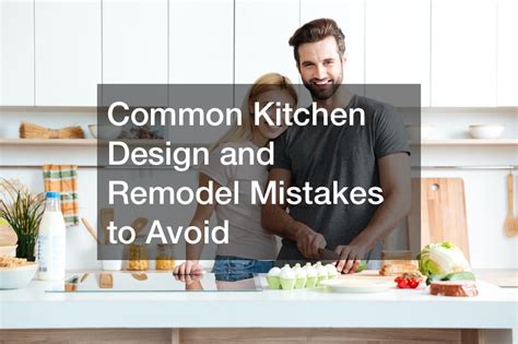 Common Kitchen Design And Remodel Mistakes To Avoid House Killer