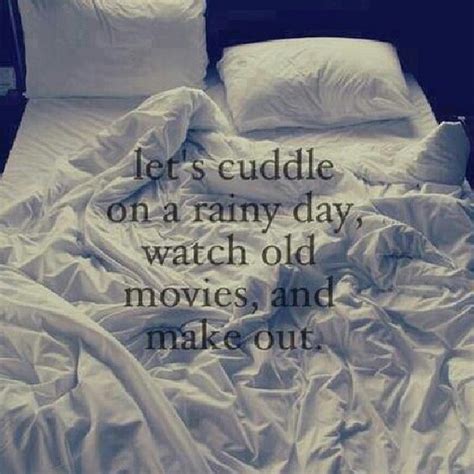 Lets Cuddle On A Rainy Day Watch Old Movies And Make Out Quotes
