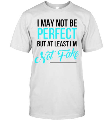 I May Not Be Perfect But At Least Im Not Fake T Shirt Trend Tee Shirts Store