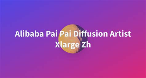 Alibaba Pai Pai Diffusion Artist Large Zh Hugging Face My Xxx Hot Girl