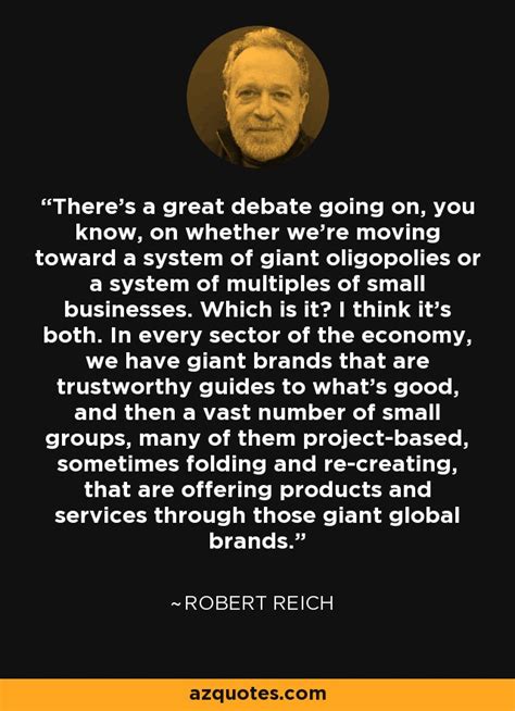 Browse top 15 most favorite famous quotes and sayings by robert reich. Robert Reich quote: There's a great debate going on, you know, on whether...