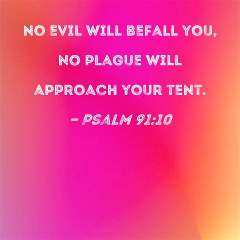 Psalm 91:10 no evil will befall you, no plague will approach your tent.