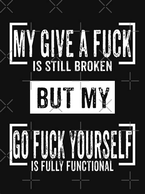 my give a fuck is still broken but my go fuck yourself is fully functional t shirt for sale by