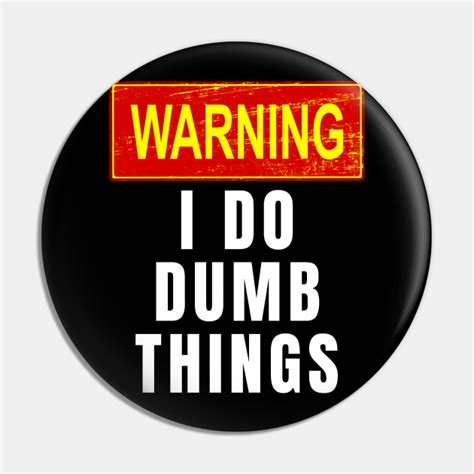 warning i do dumb things warning i do dumb things pin teepublic