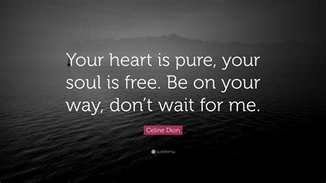 Celine Dion Quote “your Heart Is Pure Your Soul Is Free Be On Your