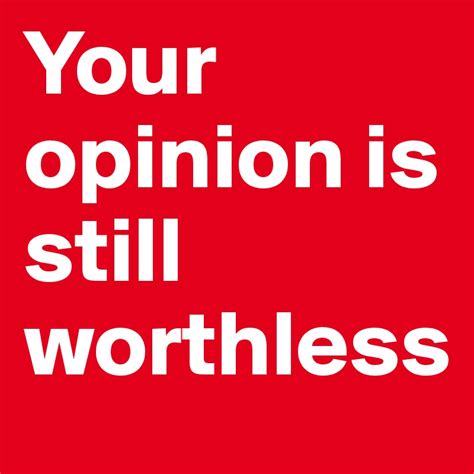 Your Opinion Is Still Worthless Post By Badcid On Boldomatic