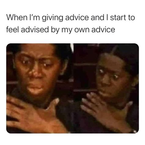 When I Am Giving Advice And Start To Feel Advised By My Own Advice