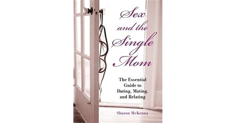 Sex And The Single Mom The Essential Guide To Dating Mating And