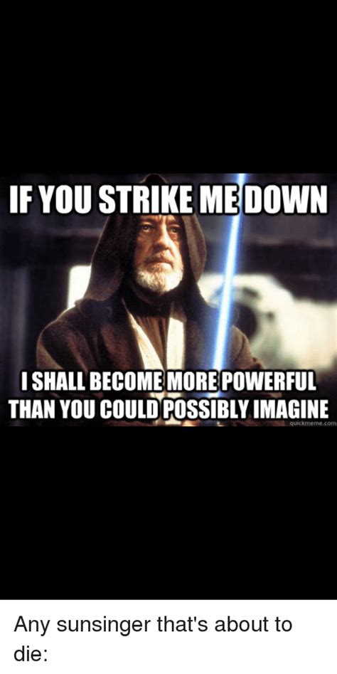 If You Strike Me Down Ishall Become More Powerful Than You Could