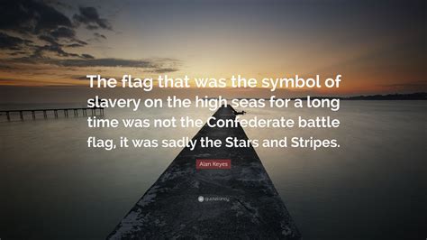 Alan Keyes Quote The Flag That Was The Symbol Of Slavery On The High