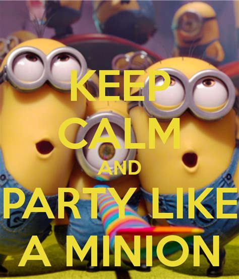 Keep Calm And Party Like A Minion Calm Minion Party Minions