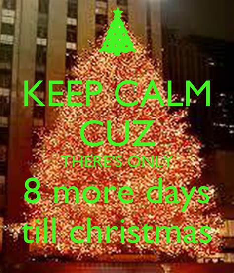 Keep Calm Cuz Theres Only 8 More Days Till Christmas
