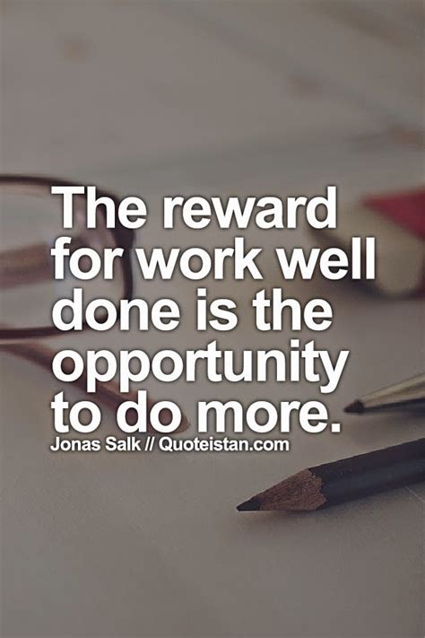The Reward For Work Well Done Is The Opportunity To Do More