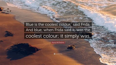 Fiona Mcfarlane Quote Blue Is The Coolest Colour′ Said Frida And