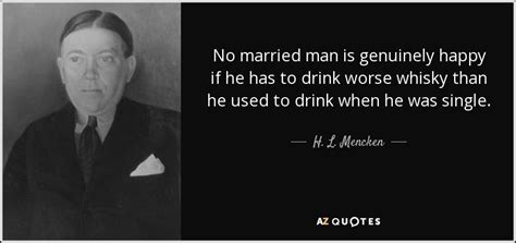 H L Mencken Quote No Married Man Is Genuinely Happy If He Has To