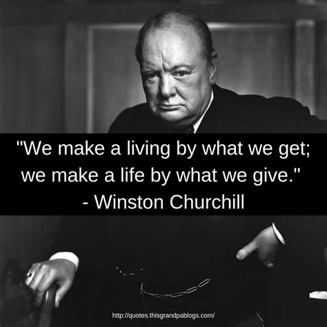 These quotes say it all. "We make a living by what we get; we make a life by what we give." | Winston churchill quotes ...