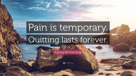 We did not find results for: Lance Armstrong Quote: "Pain is temporary. Quitting lasts ...