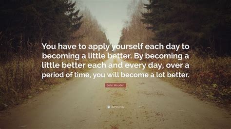 John Wooden Quote You Have To Apply Yourself Each Day To