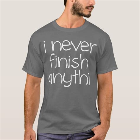 I Never Finish Anything T Shirt Zazzle
