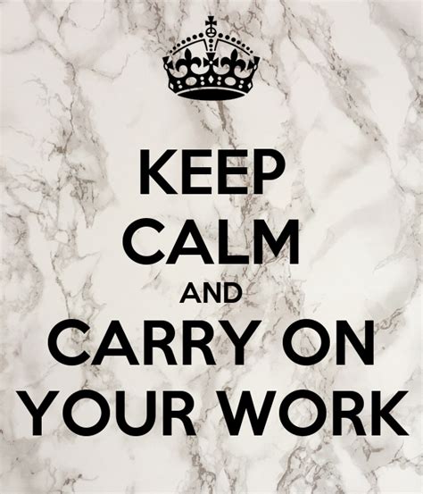 Keep Calm And Carry On Your Work Poster Ttt Keep Calm O Matic