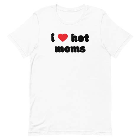 I Love Hot Moms T Shirt White I Love Hot Moms