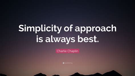 Charlie Chaplin Quote Simplicity Of Approach Is Always