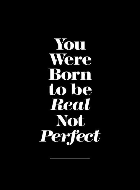 You Were Born To Be Real Not Perfect Words Quotes Inspirational